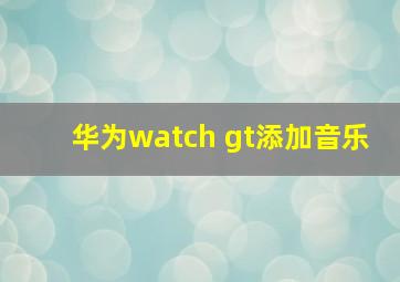 华为watch gt添加音乐